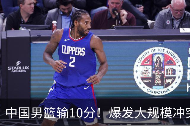 中国男篮输10分！爆发大规模冲突，3人罚出场，1人摔重伤