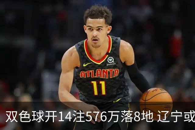 双色球开14注576万落8地 辽宁或爆3457万大奖