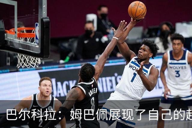 巴尔科拉：姆巴佩展现了自己的超强实力，相信他在世界杯持续高光