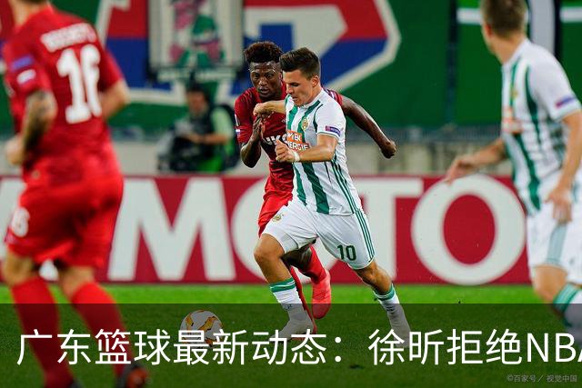 广东篮球最新动态：徐昕拒绝NBA邀请，杜锋为母校发声，张昊复出前景堪忧