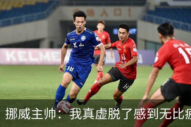 挪威主帅：我真虚脱了感到无比疲惫 对阵英格兰要踢得像猎犬一样