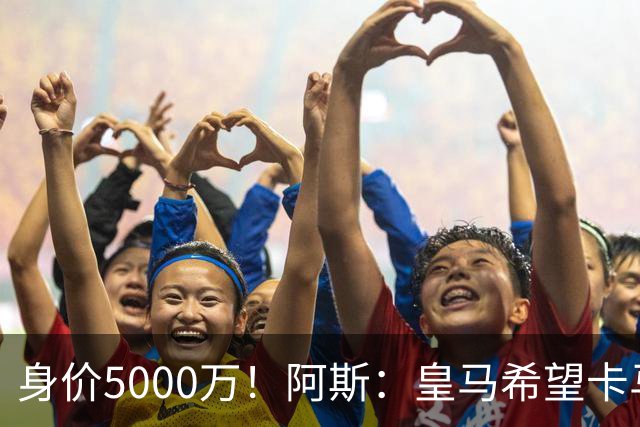身价5000万！阿斯：皇马希望卡马文加卖6000万，他是阵容最弱一环