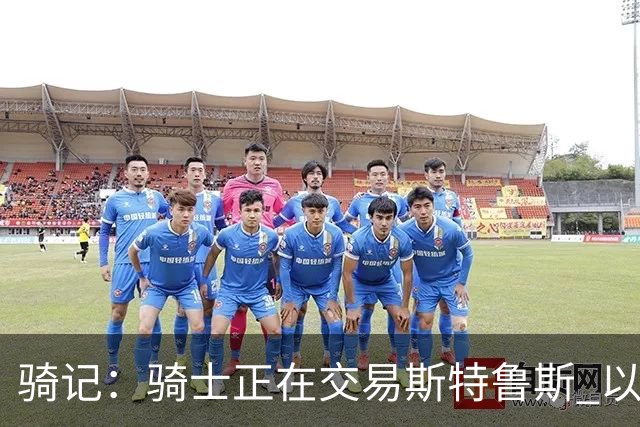 骑记：骑士正在交易斯特鲁斯 以便为詹姆斯提供1500万全额中产