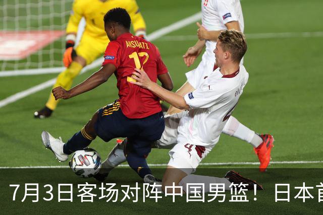 7月3日客场对阵中国男篮！日本首次集结动态曝光 大量新面孔引关注