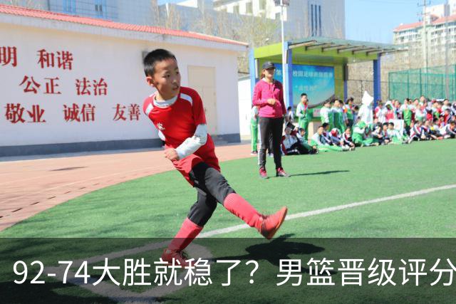 92-74大胜就稳了？男篮晋级评分出炉：赵继伟回暖，高诗岩4分太扎眼