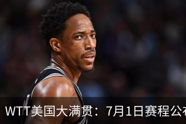 WTT美国大满贯：7月1日赛程公布！国乒迎战勒布伦兄弟，王曼昱对决日本削球手